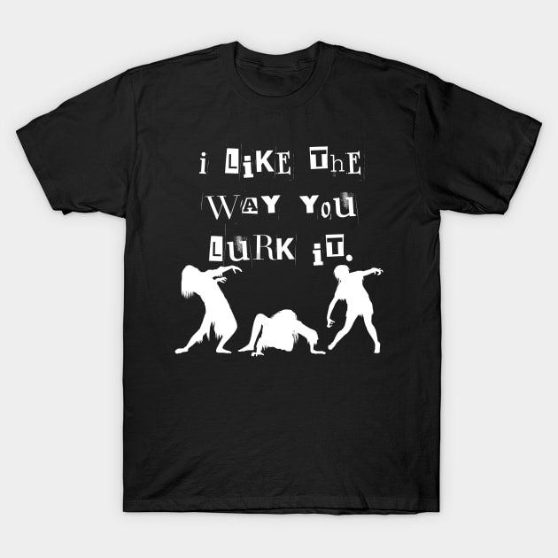I Like the Way You Lurk (work) It T-Shirt by TheMavenMedium